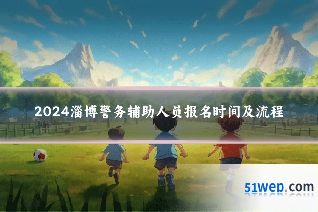 2024淄博警务辅助人员报名时间及流程