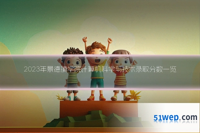2023年景德镇学院计算机科学与技术录取分数一览