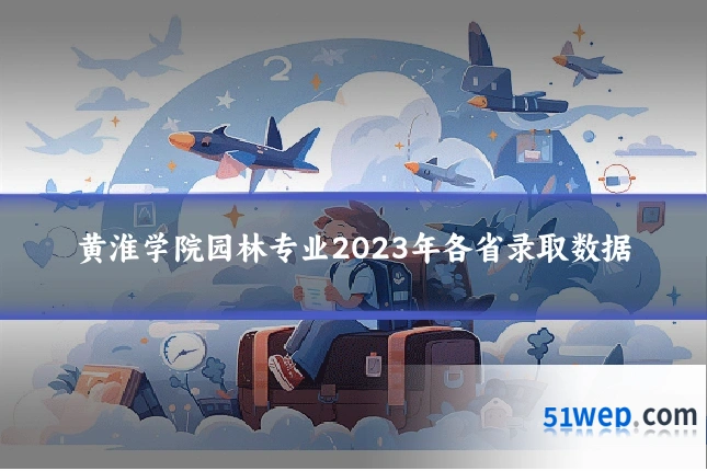 黄淮学院园林专业2023年各省录取数据