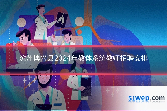 滨州博兴县2024年教体系统教师招聘安排