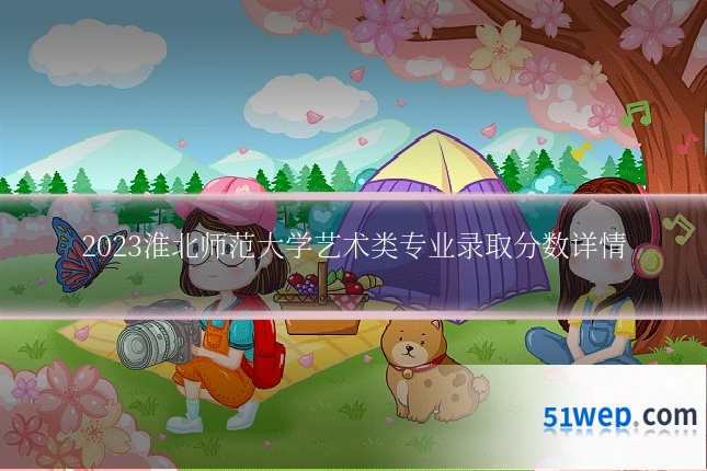 2023淮北师范大学艺术类专业录取分数详情