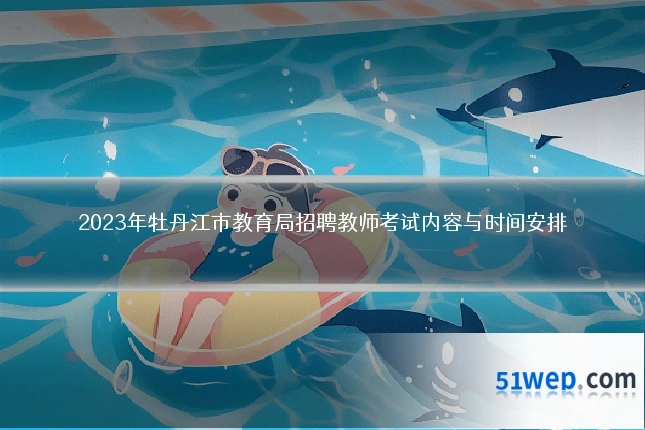 2023年牡丹江市教育局招聘教师考试内容与时间安排