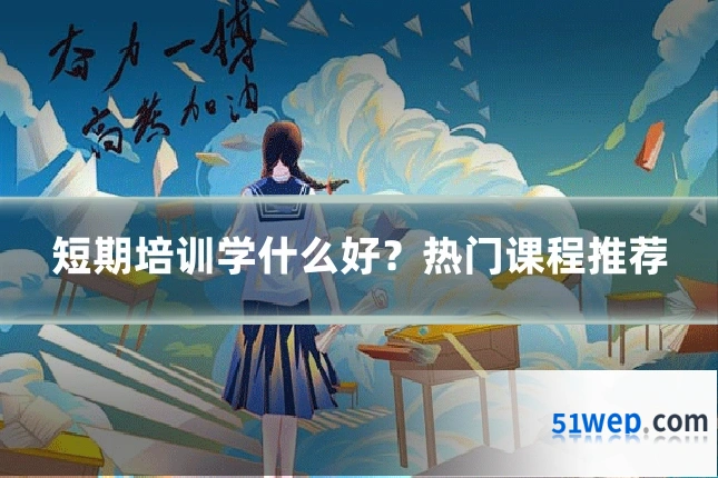 短期培训学什么好?热门课程推荐