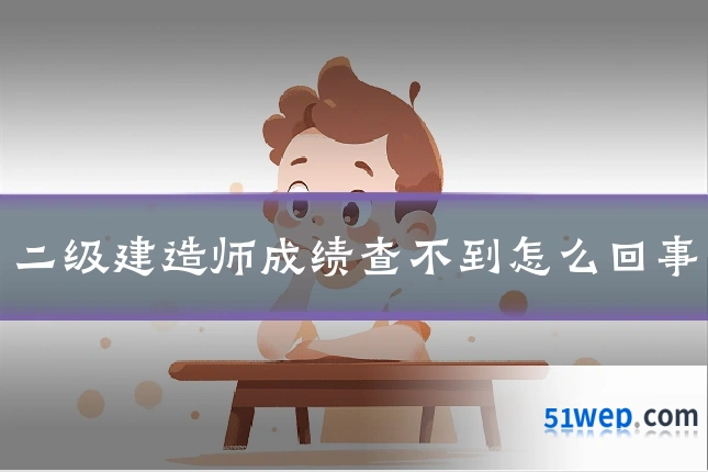 二级建造师成绩查不到怎么回事
