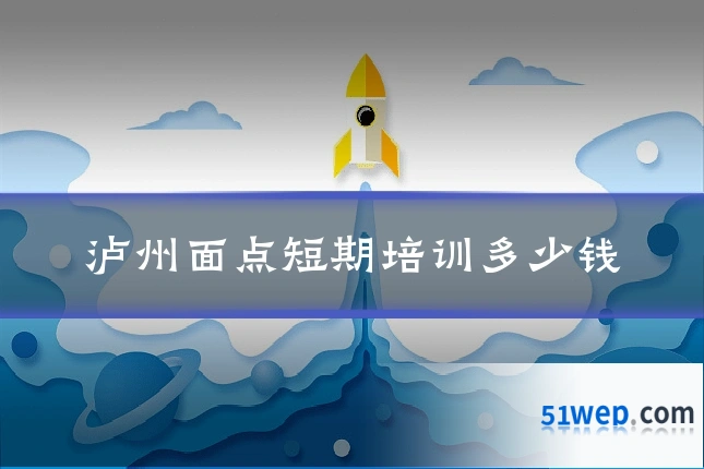 泸州面点短期培训多少钱