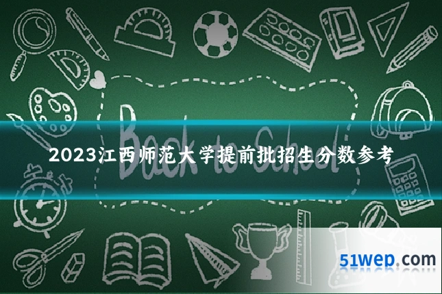 2023江西师范大学提前批招生分数参考