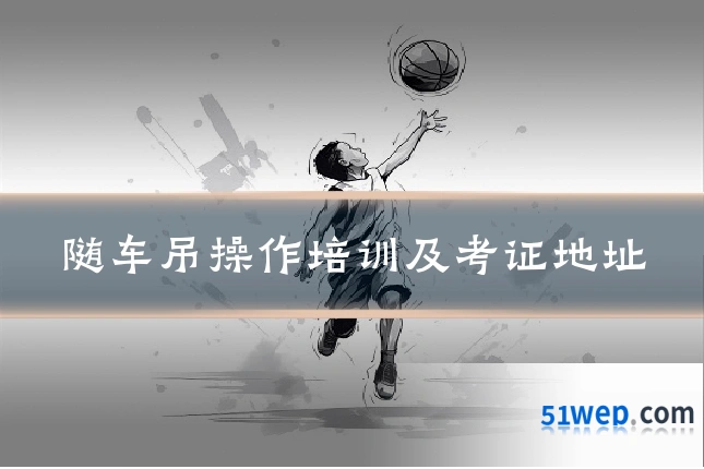 随车吊操作培训及考证地址