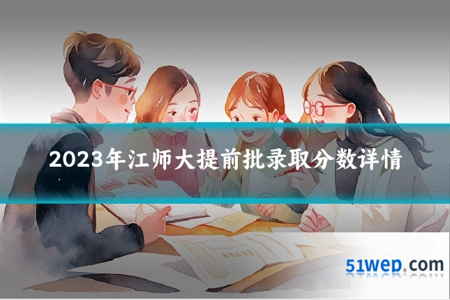 2023年江师大提前批录取分数详情