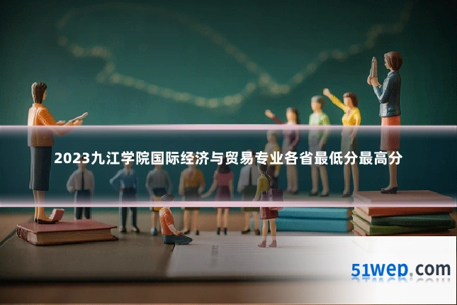 2023九江学院国际经济与贸易专业各省最低分最高分