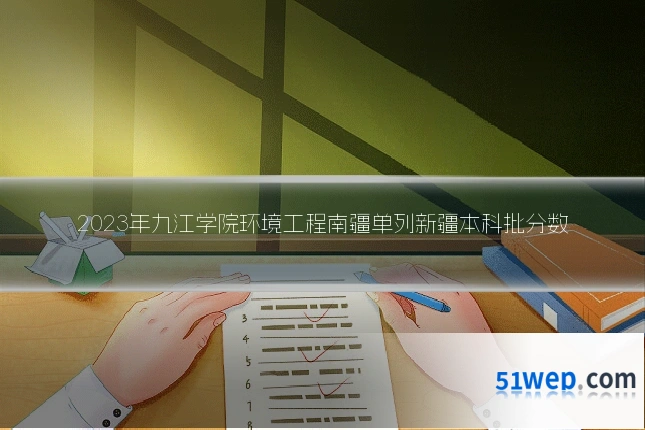 2023年九江学院环境工程南疆单列新疆本科批分数