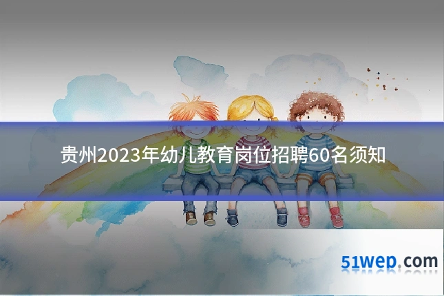 贵州2023年幼儿教育岗位招聘60名须知