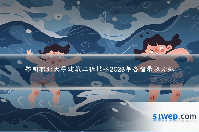 黎明职业大学建筑工程技术2023年各省录取分数