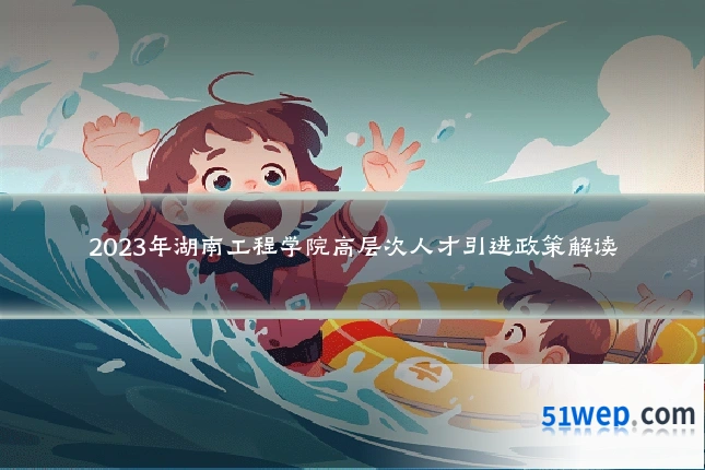 2023年湖南工程学院高层次人才引进政策解读