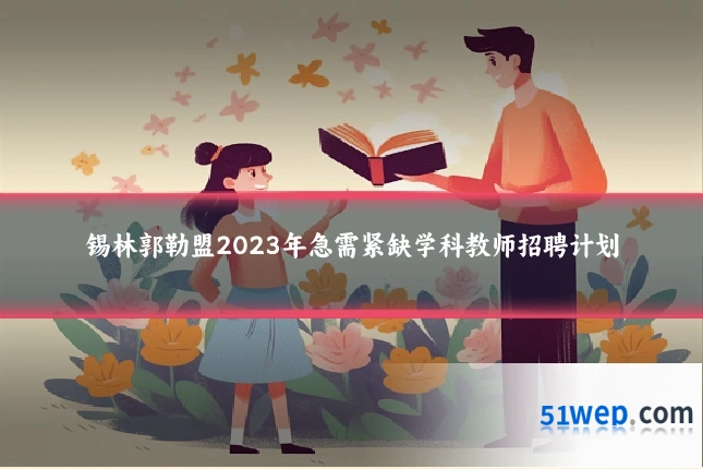 锡林郭勒盟2023年急需紧缺学科教师招聘计划