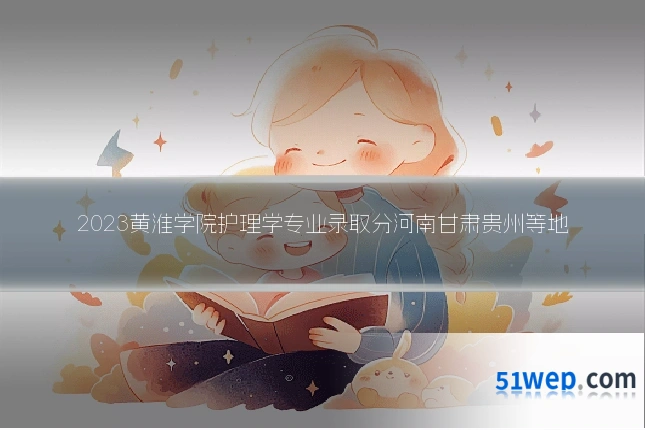 2023黄淮学院护理学专业录取分河南甘肃贵州等地