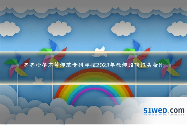 齐齐哈尔高等师范专科学校2023年教师招聘报名条件