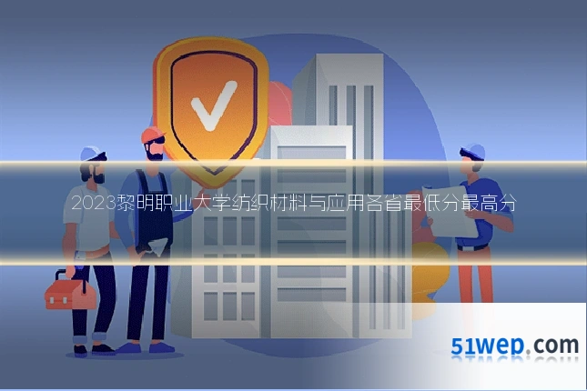 2023黎明职业大学纺织材料与应用各省最低分最高分