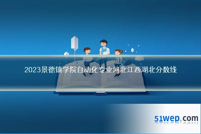 2023景德镇学院自动化专业河北江西湖北分数线