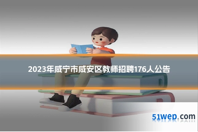 2023年咸宁市咸安区教师招聘176人公告