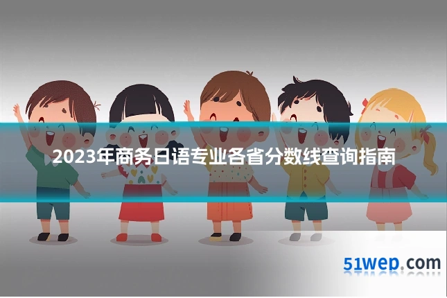 2023年商务日语专业各省分数线查询指南
