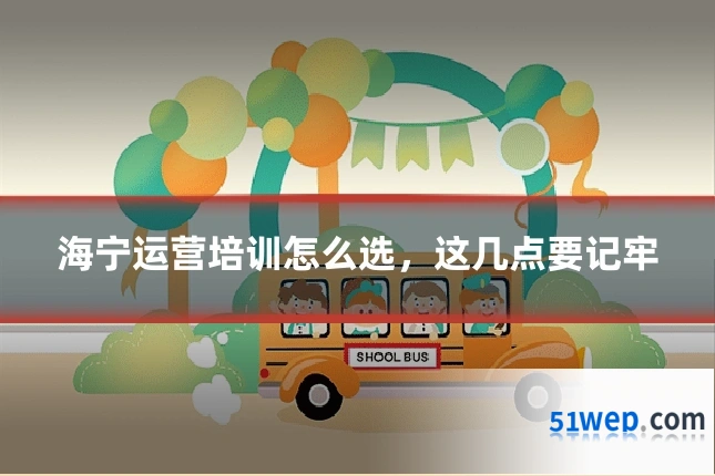 海宁运营培训怎么选，这几点要记牢