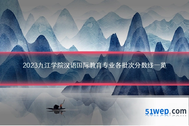 2023九江学院汉语国际教育专业各批次分数线一览