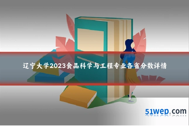 辽宁大学2023食品科学与工程专业各省分数详情