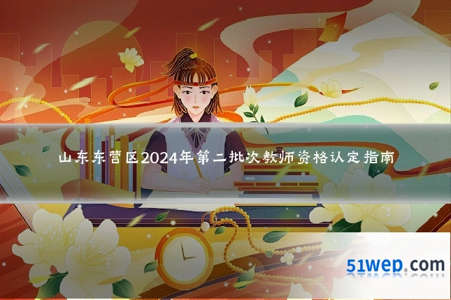 山东东营区2024年第二批次教师资格认定指南