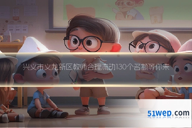 兴义市义龙新区教师合理流动130个名额等你来