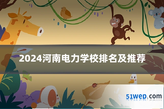 2024河南电力学校排名及推荐