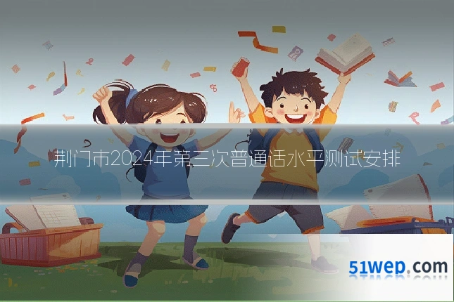 荆门市2024年第三次普通话水平测试安排