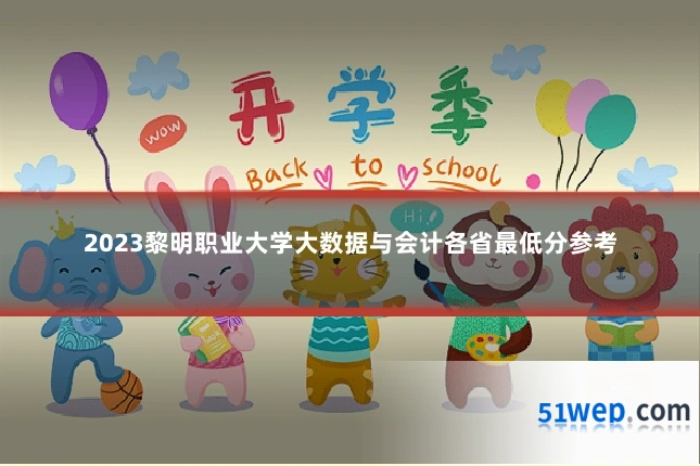 2023黎明职业大学大数据与会计各省最低分参考