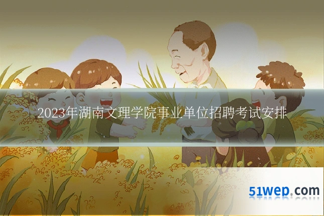 2023年湖南文理学院事业单位招聘考试安排