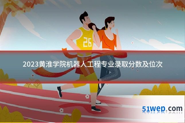 2023黄淮学院机器人工程专业录取分数及位次