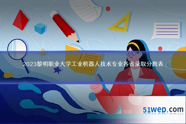 2023黎明职业大学工业机器人技术专业各省录取分数表