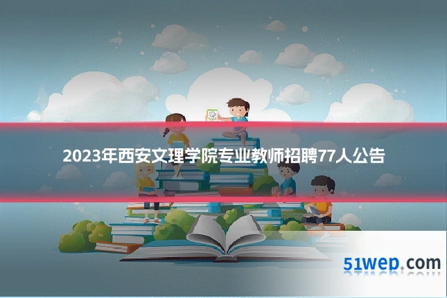 2023年西安文理学院专业教师招聘77人公告