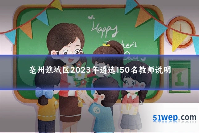 亳州谯城区2023年遴选150名教师说明