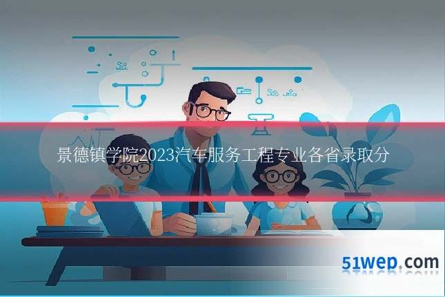景德镇学院2023汽车服务工程专业各省录取分