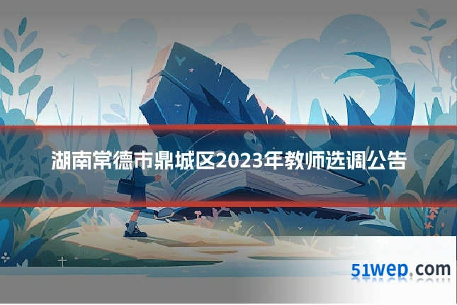 湖南常德市鼎城区2023年教师选调公告