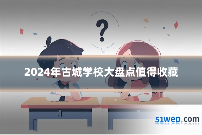 2024年古城学校大盘点值得收藏