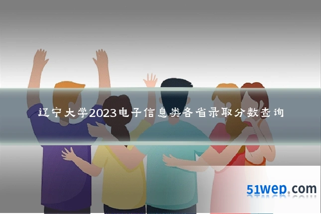 辽宁大学2023电子信息类各省录取分数查询