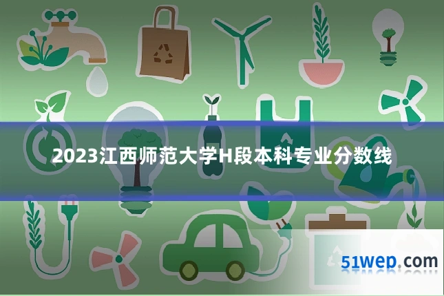 2023江西师范大学H段本科专业分数线