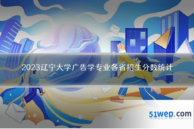 2023辽宁大学广告学专业各省招生分数统计