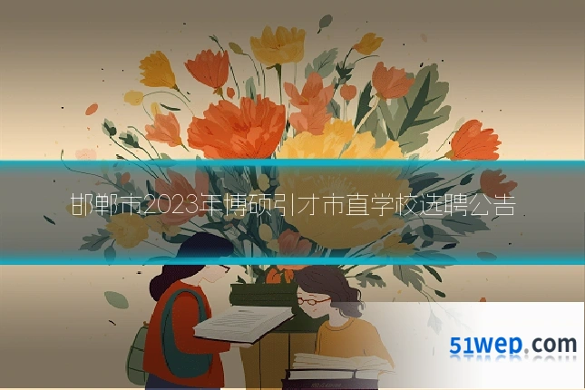 邯郸市2023年博硕引才市直学校选聘公告