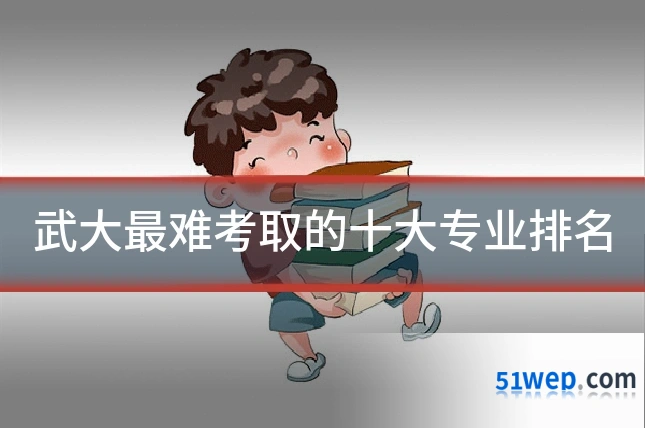 武大最难考取的十大专业排名