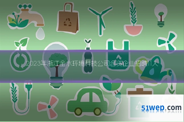 2023年浙江金水环境科技公司合资企业招聘11人