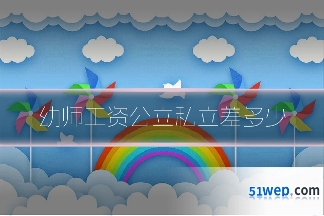 幼师工资公立私立差多少