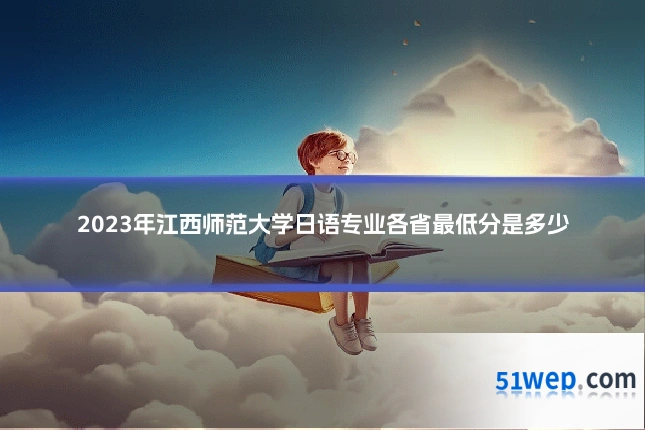 2023年江西师范大学日语专业各省最低分是多少