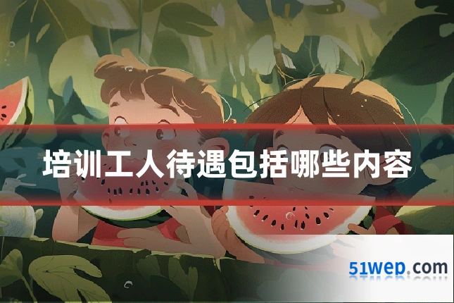 培训工人待遇包括哪些内容