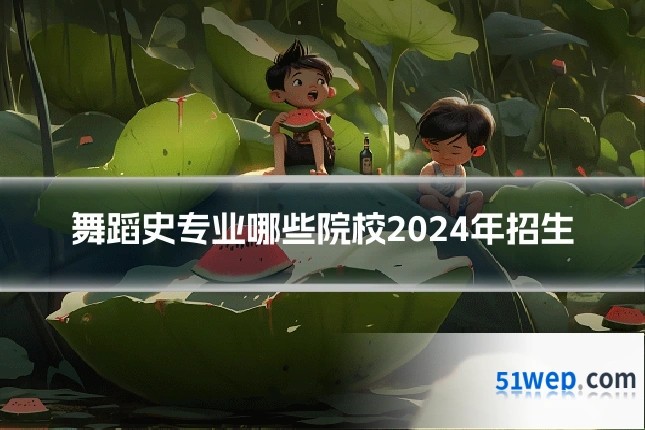 舞蹈史专业哪些院校2024年招生